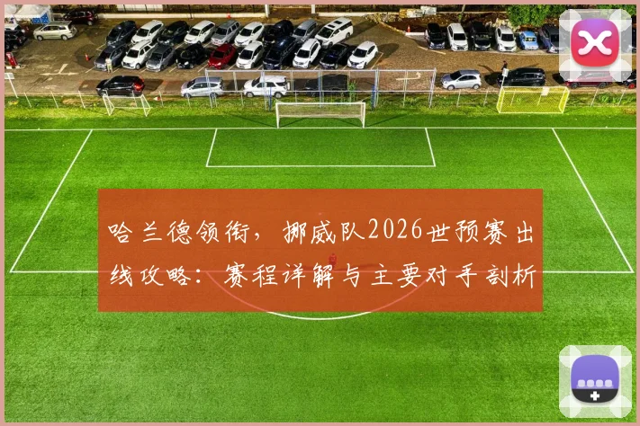 哈兰德领衔,挪威队2026世预赛出线攻略:赛程详解与主要对手剖析
