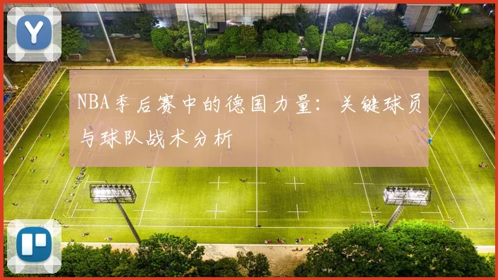 NBA季后赛中的德国力量:关键球员与球队战术分析