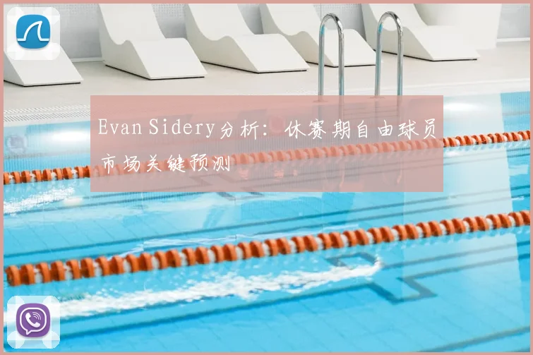 Evan Sidery分析:休赛期自由球员市场关键预测
