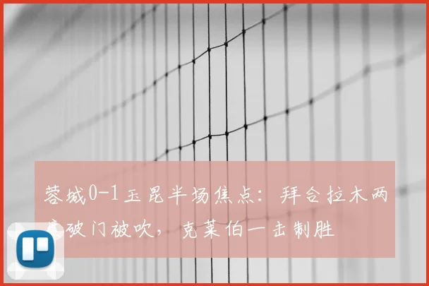 蓉城0-1玉昆半场焦点：拜合拉木两度破门被吹，克莱伯一击制胜