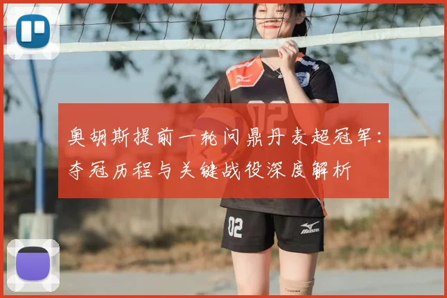 奥胡斯提前一轮问鼎丹麦超冠军：夺冠历程与关键战役深度解析