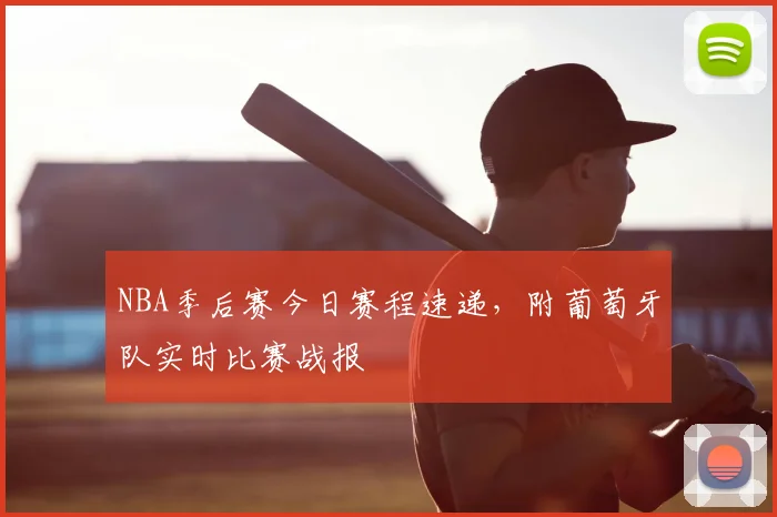 NBA季后赛今日赛程速递，附葡萄牙队实时比赛战报
