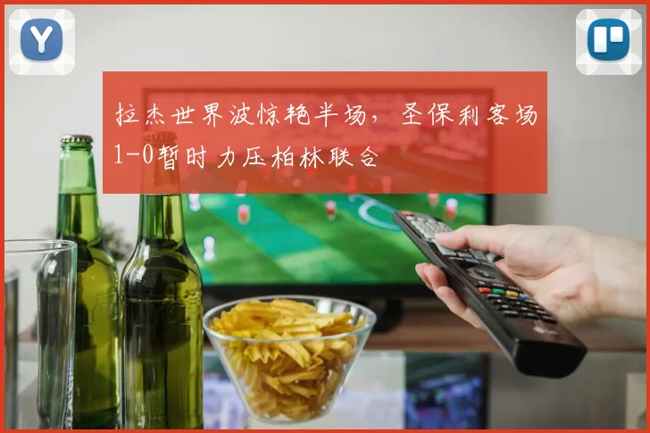 拉杰世界波惊艳半场，圣保利客场1-0暂时力压柏林联合