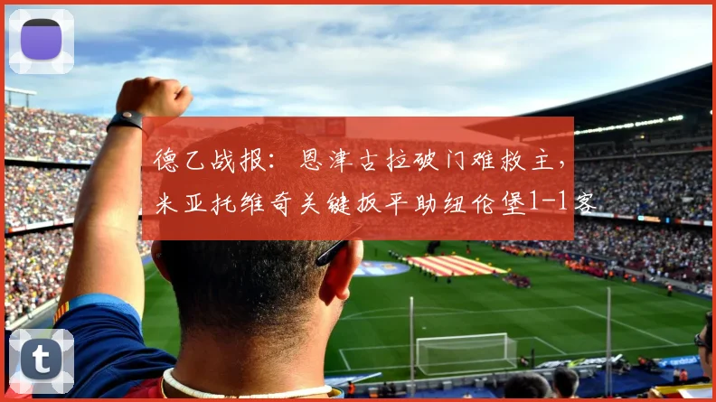 德乙战报：恩津古拉破门难救主，米亚托维奇关键扳平助纽伦堡1-1客平布伦瑞克（附全场集锦）